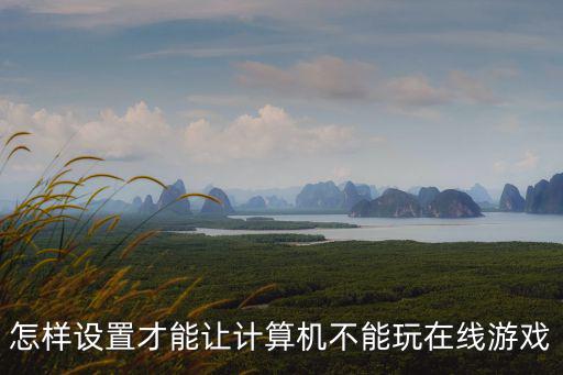 怎样设置才能让计算机不能玩在线游戏