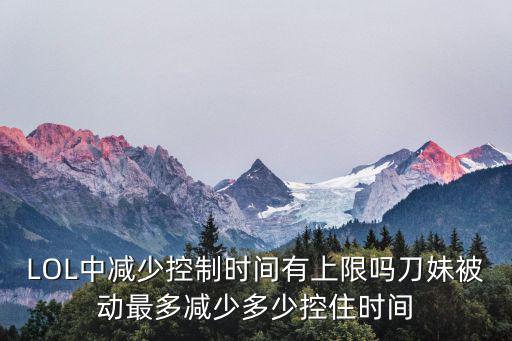 LOL中减少控制时间有上限吗刀妹被动最多减少多少控住时间