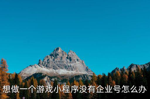 想做一个游戏小程序没有企业号怎么办