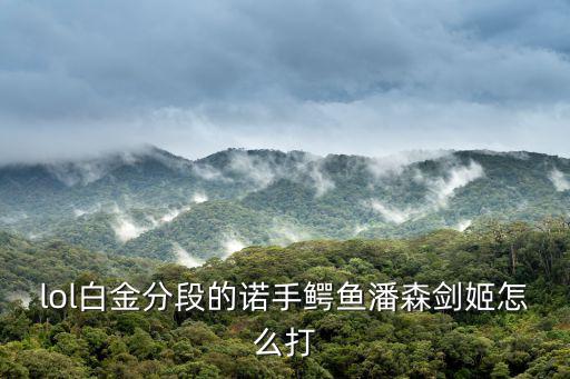 lol白金分段的诺手鳄鱼潘森剑姬怎么打
