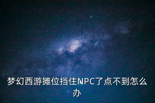 梦幻西游摊位挡住NPC了点不到怎么办