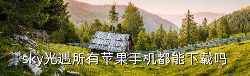sky光遇所有苹果手机都能下载吗