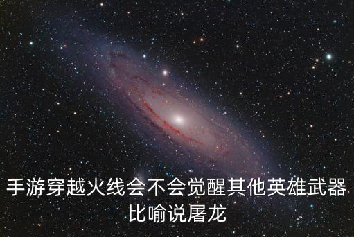 手游穿越火线会不会觉醒其他英雄武器比喻说屠龙