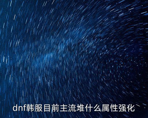 dnf韩服目前主流堆什么属性强化