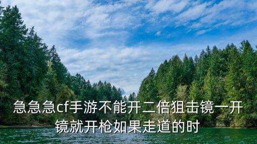 急急急cf手游不能开二倍狙击镜一开镜就开枪如果走道的时