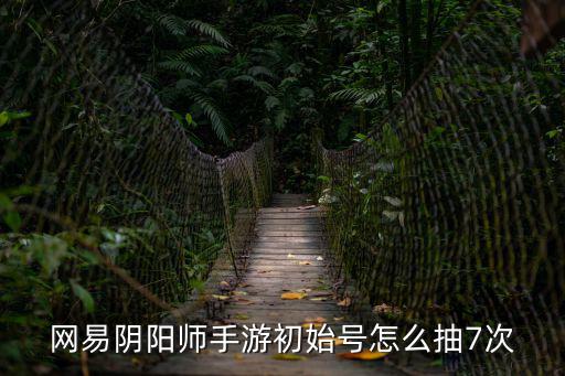 网易阴阳师手游初始号怎么抽7次