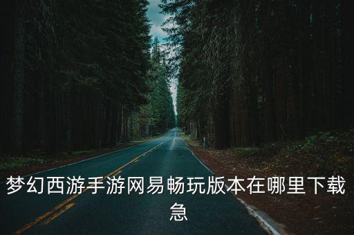 梦幻西游手游网易畅玩版本在哪里下载 急