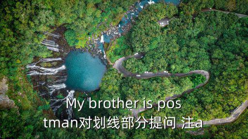 My brother is postman对划线部分提问 注a
