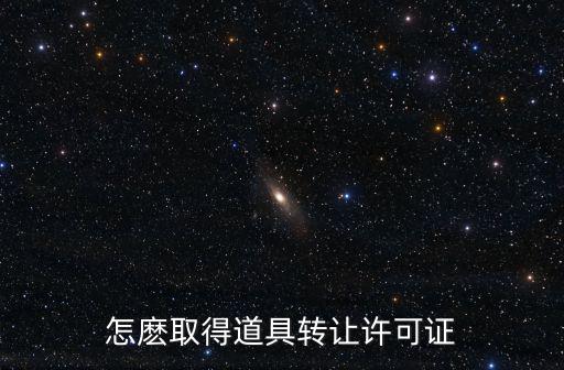 怎麽取得道具转让许可证