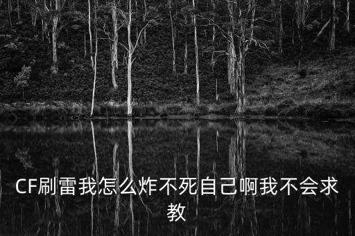 CF刷雷我怎么炸不死自己啊我不会求教