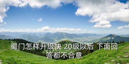手游绝世蜀门怎么升级，蜀门怎样升级快 20级以后 下面回答都不合意