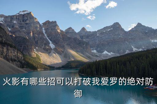 火影有哪些招可以打破我爱罗的绝对防御
