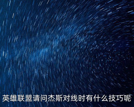 英雄联盟请问杰斯对线时有什么技巧呢