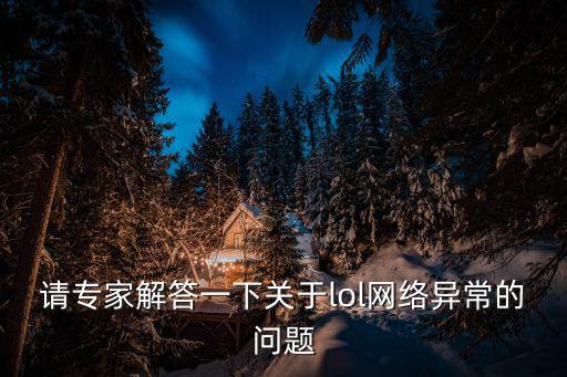 请专家解答一下关于lol网络异常的问题