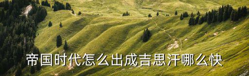 帝国战魂手游怎么获得成吉思汗，有谁知道帝国2中如何制造成吉思汗