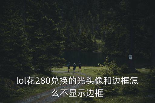 lol花280兑换的光头像和边框怎么不显示边框