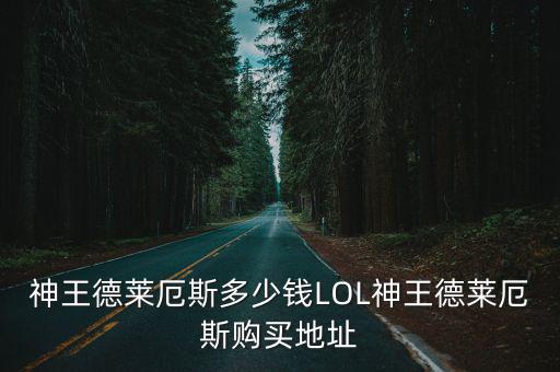 神王德莱厄斯多少钱LOL神王德莱厄斯购买地址