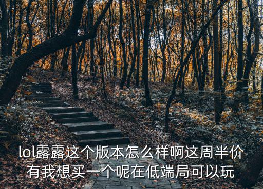 露露手游创星之灵怎么样，lol露露这个版本怎么样啊这周半价有我想买一个呢在低端局可以玩