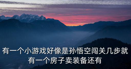 有一个小游戏好像是孙悟空闯关几步就有一个房子卖装备还有