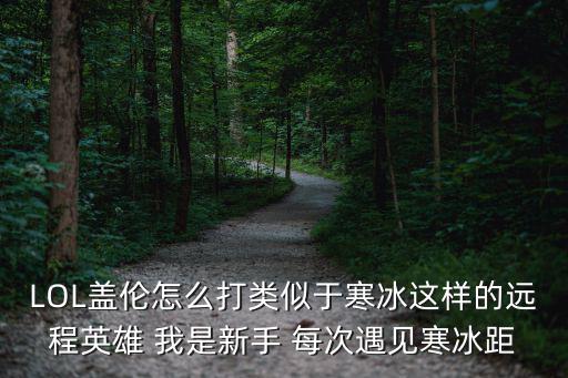 LOL盖伦怎么打类似于寒冰这样的远程英雄 我是新手 每次遇见寒冰距