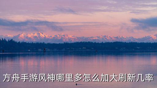 方舟手游风神哪里多怎么加大刷新几率