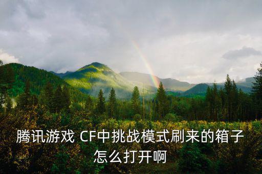 腾讯游戏 CF中挑战模式刷来的箱子怎么打开啊