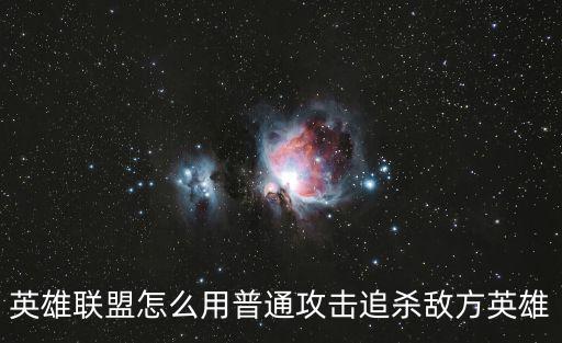 精确普攻怎么用lol手游，英雄联盟普通攻击怎么用快捷键不是鼠标