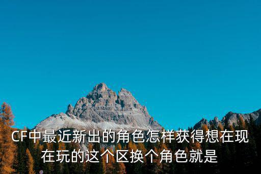 手游cf新角色关小雨怎么获得，CF中最近新出的角色怎样获得想在现在玩的这个区换个角色就是