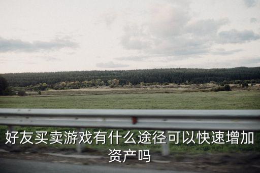 好友买卖游戏有什么途径可以快速增加资产吗