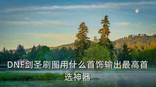 DNF剑圣刷图用什么首饰输出最高首选神器