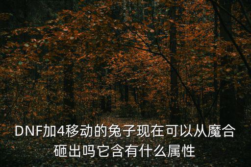DNF加4移动的兔子现在可以从魔合砸出吗它含有什么属性