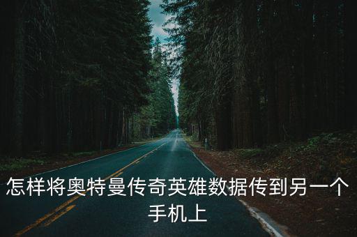 怎样将奥特曼传奇英雄数据传到另一个手机上