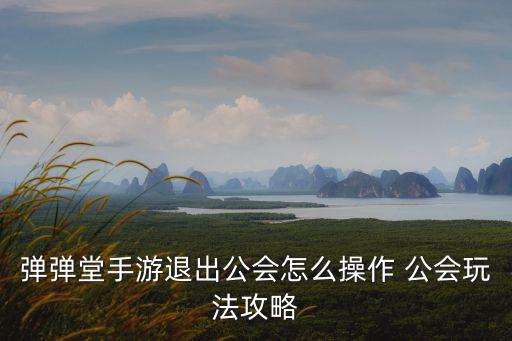 弹弹堂手游退出公会怎么操作 公会玩法攻略