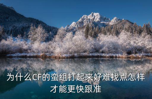 为什么CF的蛮组打起来好难找点怎样才能更快跟准