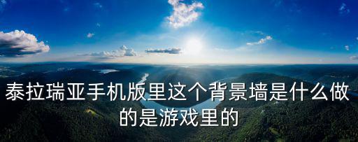 泰拉瑞亚手机版里这个背景墙是什么做的是游戏里的