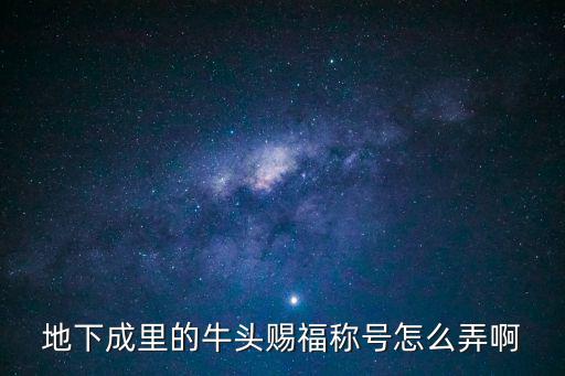 地下成里的牛头赐福称号怎么弄啊