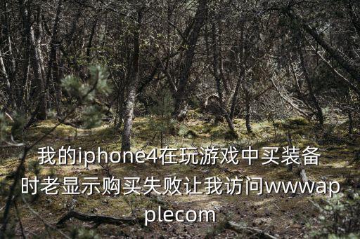 买游戏装备失败怎么办知乎，我的iphone4在玩游戏中买装备时老显示购买失败让我访问wwwapplecom