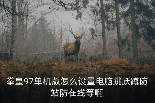拳皇97单机版怎么设置电脑跳跃蹲防站防在线等啊