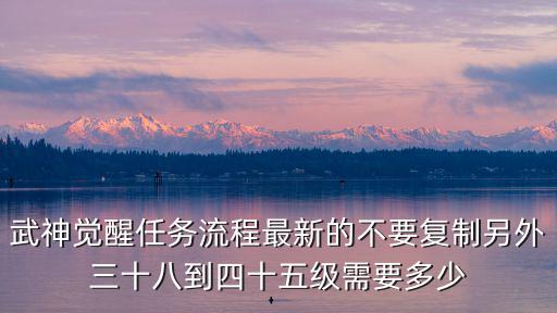 镇魂街武神躯手游怎么觉醒，武神觉醒任务流程最新的不要复制另外三十八到四十五级需要多少