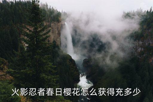 火影忍者春日樱花怎么获得充多少