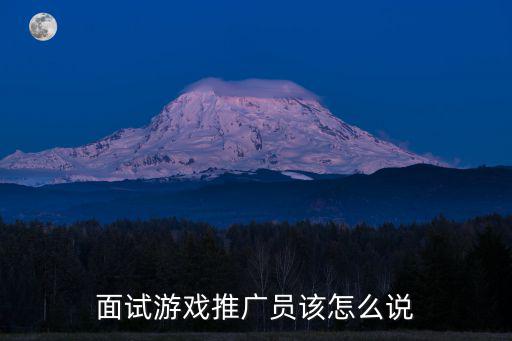 面试游戏推广员该怎么说