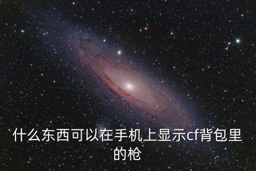 什么东西可以在手机上显示cf背包里的枪