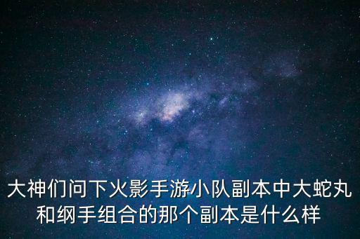 大神们问下火影手游小队副本中大蛇丸和纲手组合的那个副本是什么样