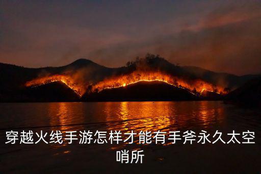穿越火线手游怎样才能有手斧永久太空哨所