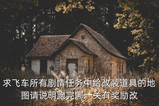 求飞车所有剧情任务中给改装道具的地图请说明跑完哪一关有奖励改