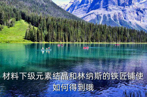 游戏装备铁匠铺怎么获得，材料下级元素结晶和林纳斯的铁匠铺使如何得到哦