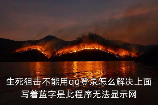 生死狙击不能用qq登录怎么解决上面写着蓝字是此程序无法显示网