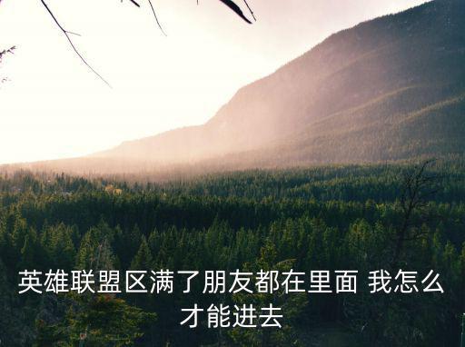 英雄联盟区满了朋友都在里面 我怎么才能进去