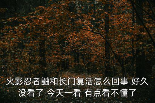 火影忍者鼬和长门复活怎么回事 好久没看了 今天一看 有点看不懂了