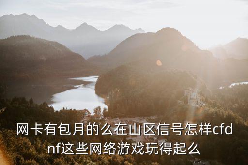 网卡有包月的么在山区信号怎样cfdnf这些网络游戏玩得起么